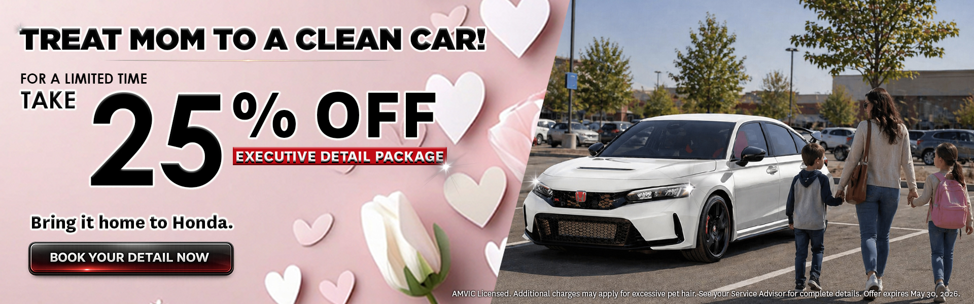 TREAT MOM TO A CLEAN CAR! Save 25% on the Executive Detail Package TREAT MOM TO A CLEAN CAR! Save 25% on the Executive Detail Package